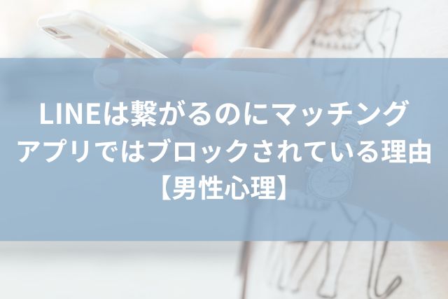 LINE　繋がる　マッチングアプリ　ブロック　男性心理